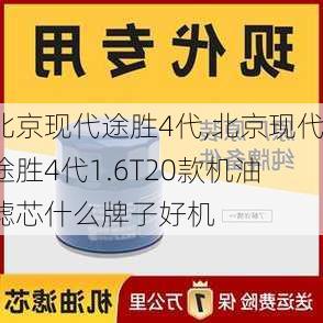 北京现代途胜4代,北京现代途胜4代1.6T20款机油滤芯什么牌子好机