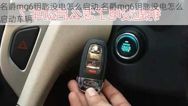 名爵mg6钥匙没电怎么启动,名爵mg6钥匙没电怎么启动车辆