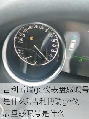 吉利博瑞ge仪表盘感叹号是什么?,吉利博瑞ge仪表盘感叹号是什么