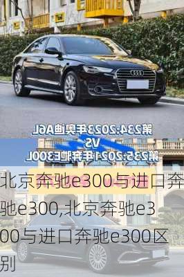 北京奔驰e300与进口奔驰e300,北京奔驰e300与进口奔驰e300区别