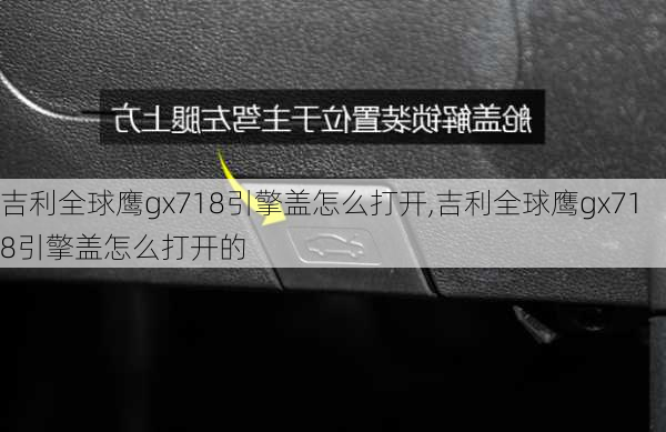 吉利全球鹰gx718引擎盖怎么打开,吉利全球鹰gx718引擎盖怎么打开的