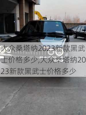 大众桑塔纳2023新款黑武士价格多少,大众桑塔纳2023新款黑武士价格多少