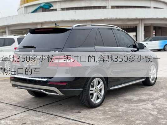 奔驰350多少钱一辆进口的,奔驰350多少钱一辆进口的车