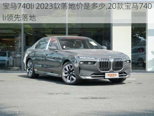 宝马740li 2023款落地价是多少,20款宝马740li领先落地