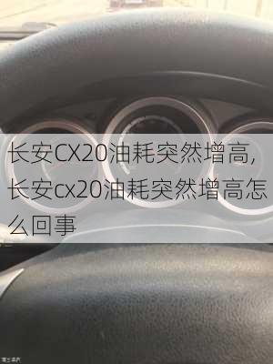 长安CX20油耗突然增高,长安cx20油耗突然增高怎么回事