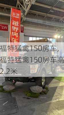 福特猛禽150房车,福特猛禽150房车高2.2米