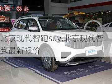 北京现代智跑suv,北京现代智跑最新报价