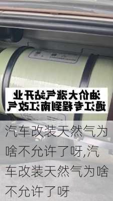 汽车改装天然气为啥不允许了呀,汽车改装天然气为啥不允许了呀