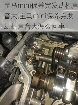 宝马mini保养完发动机声音大,宝马mini保养完发动机声音大怎么回事