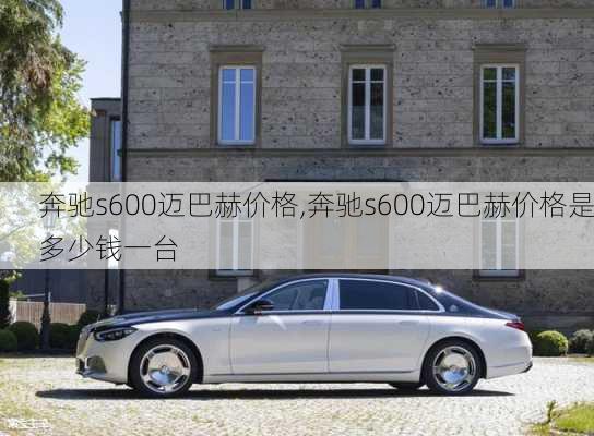 奔驰s600迈巴赫价格,奔驰s600迈巴赫价格是多少钱一台