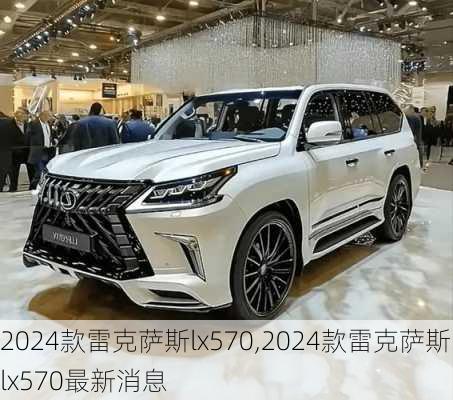 2024款雷克萨斯lx570,2024款雷克萨斯lx570最新消息