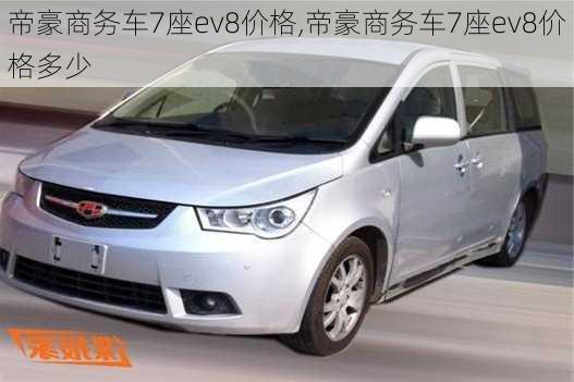 帝豪商务车7座ev8价格,帝豪商务车7座ev8价格多少